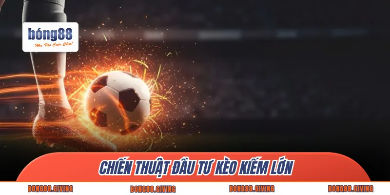 Chiến thuật đầu tư kèo kiếm lớn