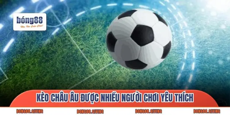 Kèo châu Âu được nhiều người chơi yêu thích