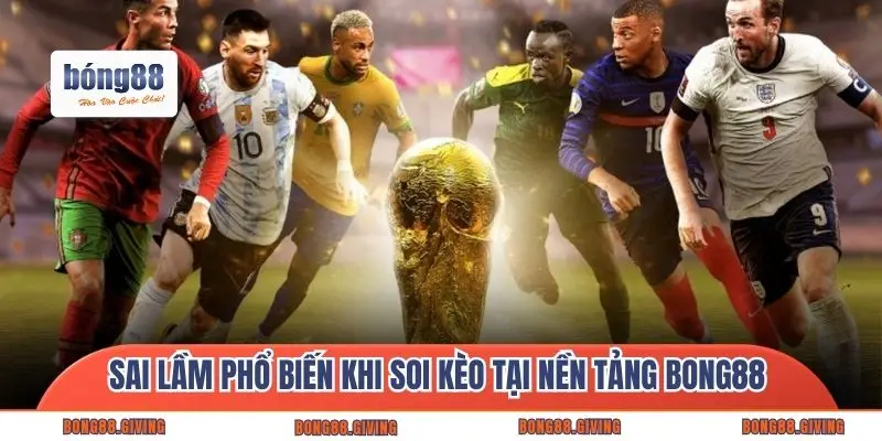 Sai lầm phổ biến khi soi kèo tại nền tảng Bong88